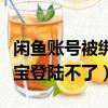 閑魚賬號被綁定了其他支付寶登錄不了（支付寶登陸不了）