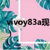vivoy83a現在多少錢一部（vivoy83a多少錢）