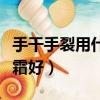 手干手裂用什么護手霜好（手干裂用什么護手霜好）