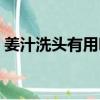 姜汁洗頭有用嗎（姜汁洗頭害我掉更多頭發）