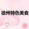 徐州特色美食排行榜前十名（徐州特色美食）