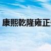 康熙乾隆雍正先后順序（康熙乾隆雍正順序）