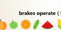 brakes operate(brakes)