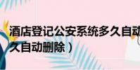 酒店登記公安系統多久自動刪除(酒店登記多久自動刪除)