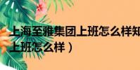 上海至雅集團上班怎么樣知乎(上海至雅集團上班怎么樣)
