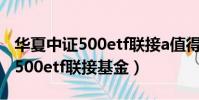華夏中證500etf聯接a值得定投嗎(華夏中證500etf聯接基金)