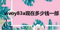 vivoy83a現在多少錢一部(vivoy83a多少錢)