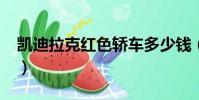 凱迪拉克紅色轎車多少錢(凱迪拉克紅色xts)