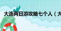 大連兩日游攻略七個人(大連兩日游攻略)