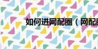 如何進網配圈(網配圈怎么進)