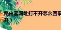 路由器網址打不開怎么回事(路由器網址打不開)