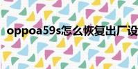 oppoa59s怎么恢復出廠設置(oppoa59)