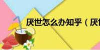 厭世怎么辦知乎(厭世怎么辦)