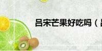 呂宋芒果好吃嗎(呂宋芒)
