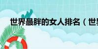 世界最胖的女人排名(世界最胖的女人)