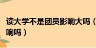 讀大學不是團員影響大嗎(大學不是團員有影響嗎)