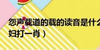 怨聲載道的載的讀音是什么?(載道怨聲像潑婦打一肖)