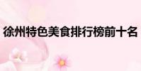 徐州特色美食排行榜前十名(徐州特色美食)