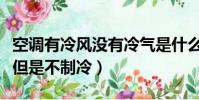 空調有冷風沒有冷氣是什么原因(空調有冷風但是不制冷)