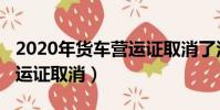 2020年貨車營運證取消了沒有(2019貨車營運證取消)