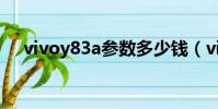 vivoy83a參數多少錢(vivoy83a參數)
