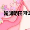 陶淵明田園詩的藝術特點（陶淵明田園詩）