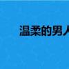 溫柔的男人是什么樣的（溫柔的男人）