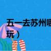五一去蘇州哪里玩兒比較好（五一蘇州哪里好玩）