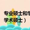 專業碩士和學術碩士的哪個好考（專業碩士和學術碩士）