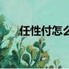 任性付怎么出額度（任性付怎么開通）