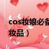 cos妝娘必備化妝品是什么（cos妝娘必備化妝品）