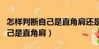 怎樣判斷自己是直角肩還是溜肩(怎樣判斷自己是直角肩)