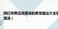 西紅柿黃瓜雞蛋湯的家常做法大全家常竅門(西紅柿黃瓜雞蛋湯)