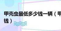 甲殼蟲最低多少錢一輛(甲殼蟲最便宜的多少錢)