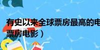 有史以來全球票房最高的電影(歷史全球最高票房電影)