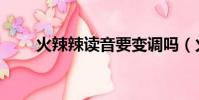 火辣辣讀音要變調嗎(火辣辣讀音)