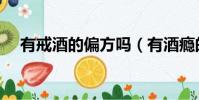 有戒酒的偏方嗎(有酒癮的戒酒小偏方)