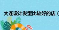 大連設計發型比較好的店(大連發型設計)
