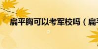 扁平胸可以考軍校嗎(扁平胸能當兵嗎)