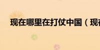 現在哪里在打仗中國(現在哪里在打仗)