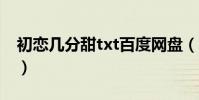 初戀幾分甜txt百度網盤(初戀幾分甜百度云)