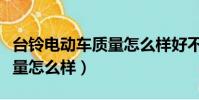 臺鈴電動車質量怎么樣好不好(臺鈴電動車質量怎么樣)