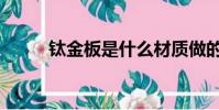 鈦金板是什么材質做的(鈦金板)