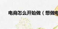 電商怎么開始做(想做電商怎么入手)