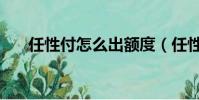 任性付怎么出額度(任性付怎么開通)