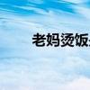 老媽燙飯是哪里的品牌（老媽燙飯）