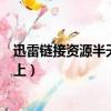 迅雷鏈接資源半天連不上怎么回事（迅雷鏈接資源半天連不上）