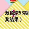 雙色球53期開獎結果今天晚（雙色球53期開獎結果）