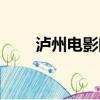 瀘州電影院今日電影（瀘州電影院）