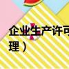 企業生產許可證怎么辦理（生產許可證怎么辦理）